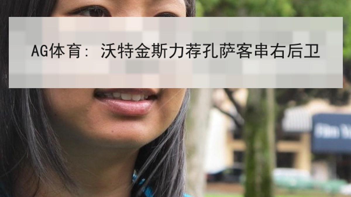 AG体育: 沃特金斯力荐孔萨客串右后卫 AG体育: 沃特金斯力荐孔萨客串右后卫